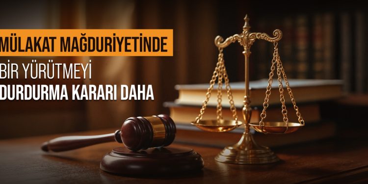 MÜLAKAT MAĞDURİYETİNDE BİR YÜRÜTMEYİ DURDURMA KARARI DAHA!