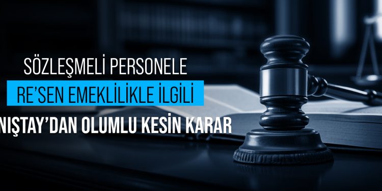 SÖZLEŞMELİ PERSONELE RE’SEN EMEKLİLİKLE İLGİLİ DANIŞTAY’DAN OLUMLU KESİN KARAR