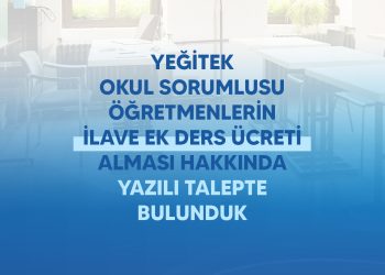 YEĞİTEK OKUL SORUMLUSU ÖĞRETMENLERİN İLAVE EK DERS ÜCRETİ ALMASI İÇİN YAZILI TALEPTE BULUNDUK