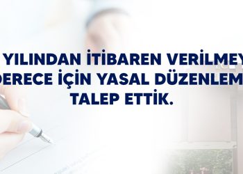 2016 YILINDAN İTİBAREN VERİLMEYEN 1 DERECE İÇİN YASAL DÜZENLEME TALEP ETTİK.