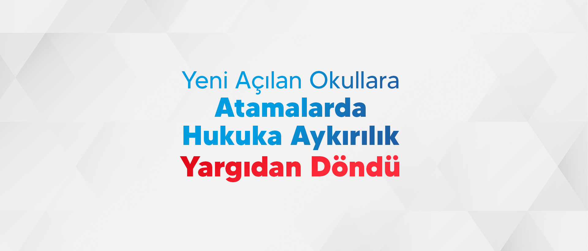 YENİ AÇILAN OKULLARA ATAMALARDA HUKUKA AYKIRILIK YARGIDAN DÖNDÜ